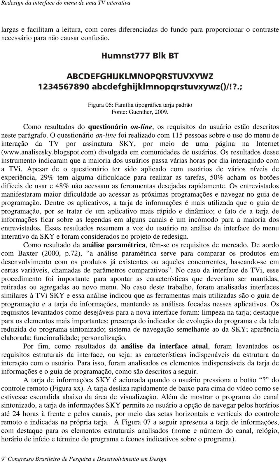 O questionário on-line foi realizado com 115 pessoas sobre o uso do menu de interação da TV por assinatura SKY, por meio de uma página na Internet (www.analisesky.blogspot.