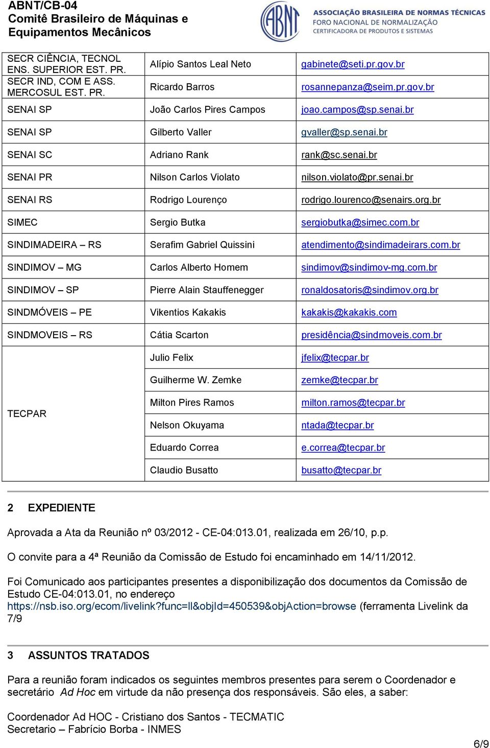 lourenco@senairs.org.br SIMEC Sergio Butka sergiobutka@simec.com.br SINDIMADEIRA RS Serafim Gabriel Quissini atendimento@sindimadeirars.com.br SINDIMOV MG Carlos Alberto Homem sindimov@sindimov-mg.