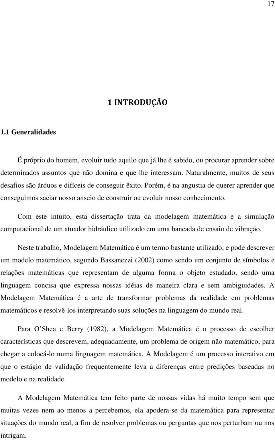 Com este intuito, esta dissertação trata da modelagem matemática e a simulação computacional de um atuador hidráulico utilizado em uma bancada de ensaio de vibração.