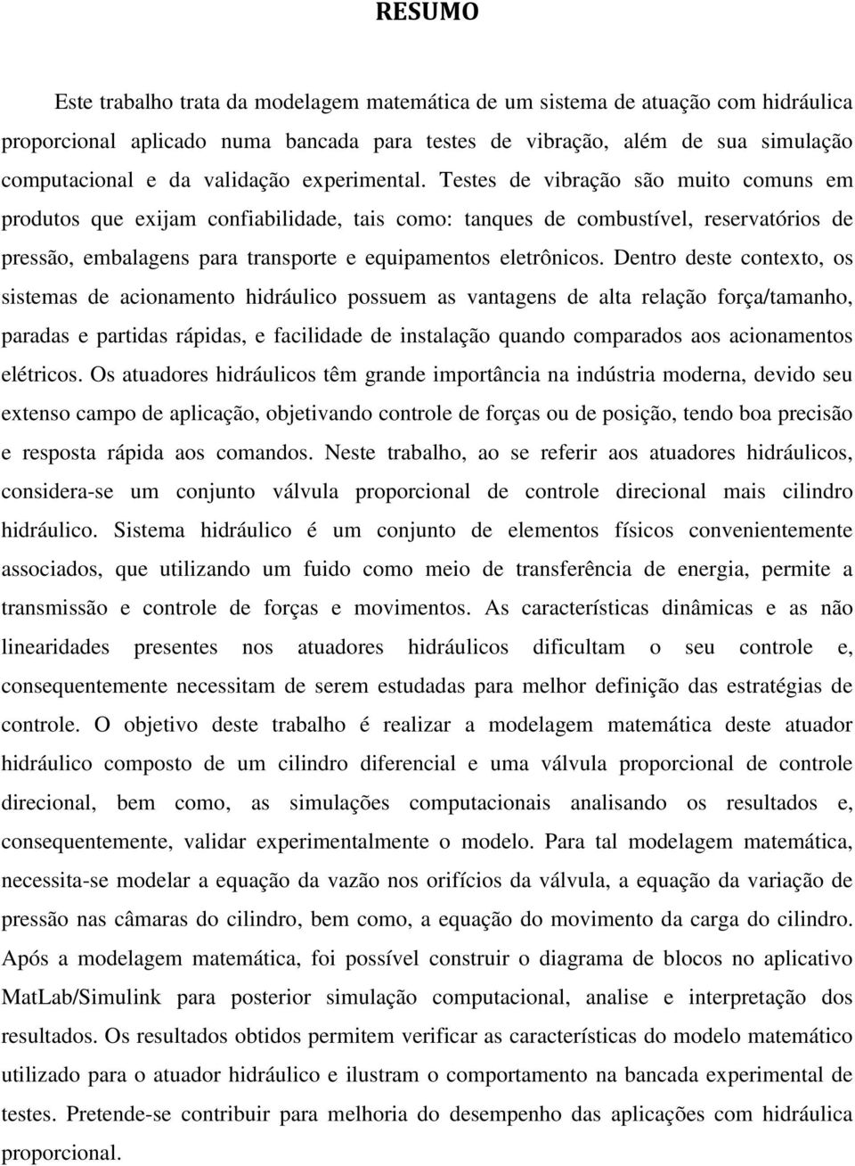 Testes de vibração são muito comuns em produtos que exijam confiabilidade, tais como: tanques de combustível, reservatórios de pressão, embalagens para transporte e equipamentos eletrônicos.