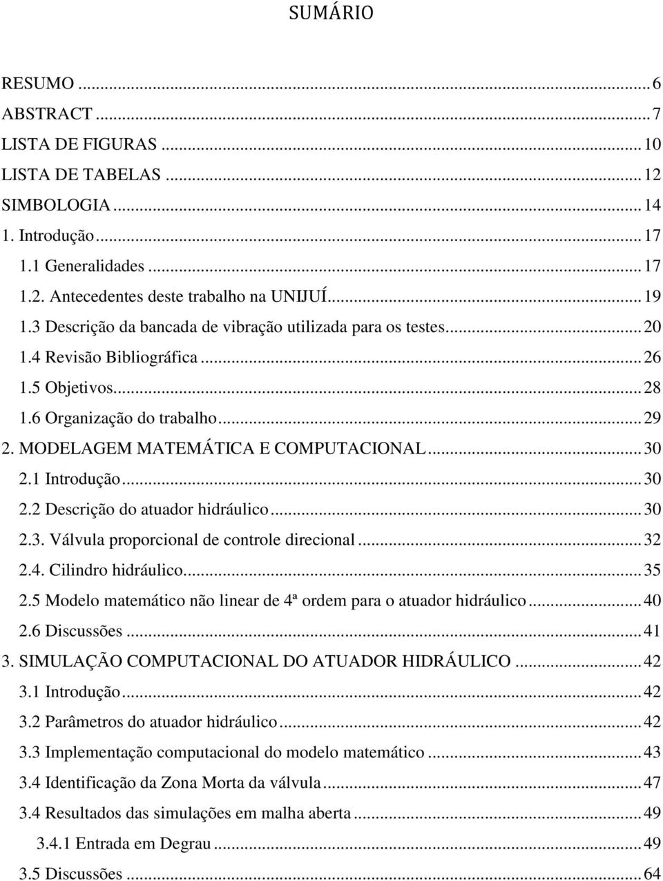 1 Introdução... 30 2.2 Descrição do atuador hidráulico... 30 2.3. Válvula proporcional de controle direcional... 32 2.4. Cilindro hidráulico... 35 2.