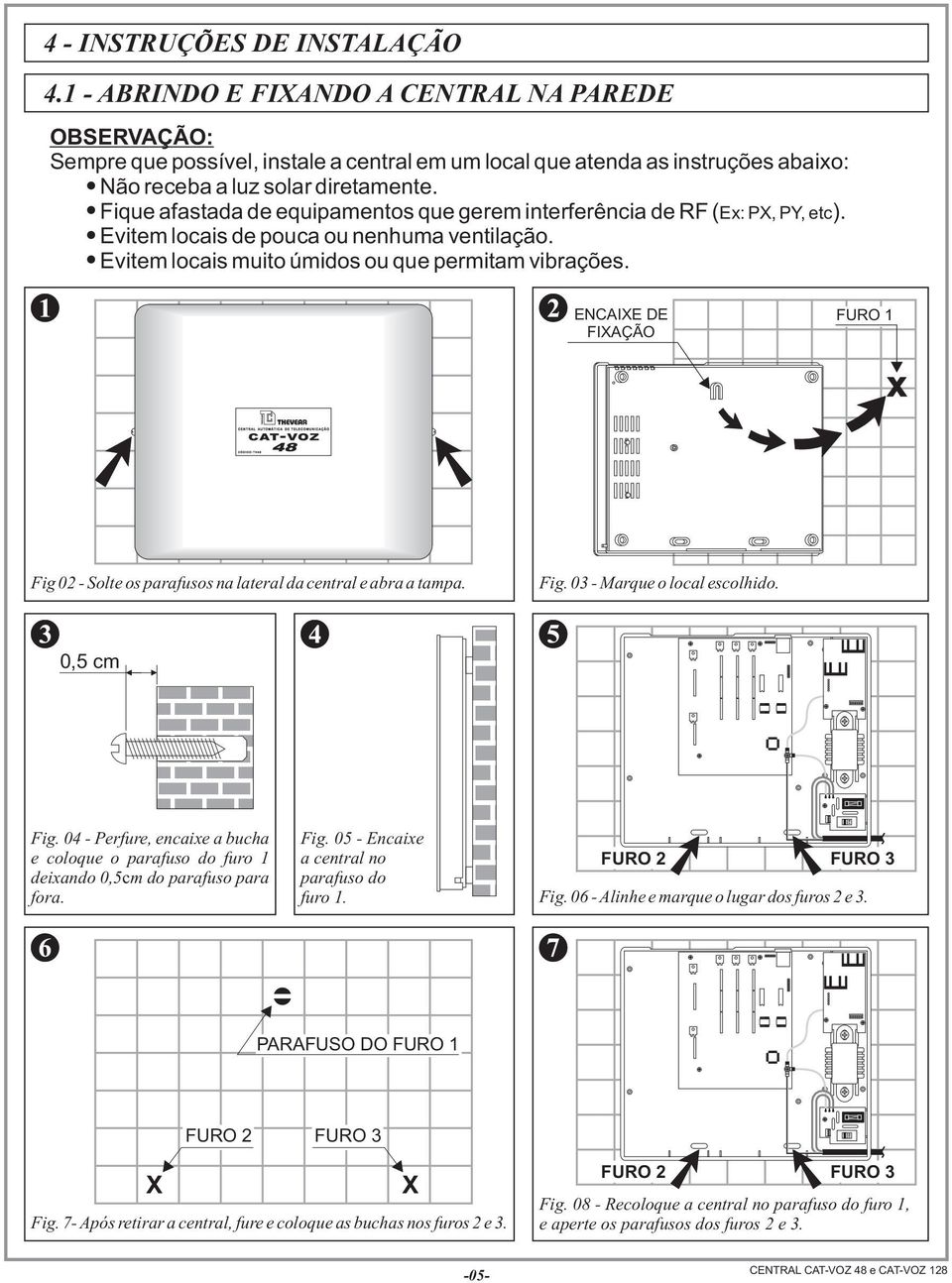 ENCAIXE DE FIXAÇÃO FURO 1 x Fig 02 - Solte os parafusos na lateral da central e abra a tampa. Fig. 03 - Marque o local escolhido. 0,5 cm Fig.