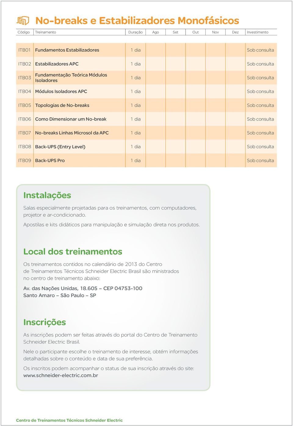 1 dia Sob consulta ITB08 Back-UPS (Entry Level) 1 dia Sob consulta ITB09 Back-UPS Pro 1 dia Sob consulta Instalações Salas especialmente projetadas para os treinamentos, com computadores, projetor e