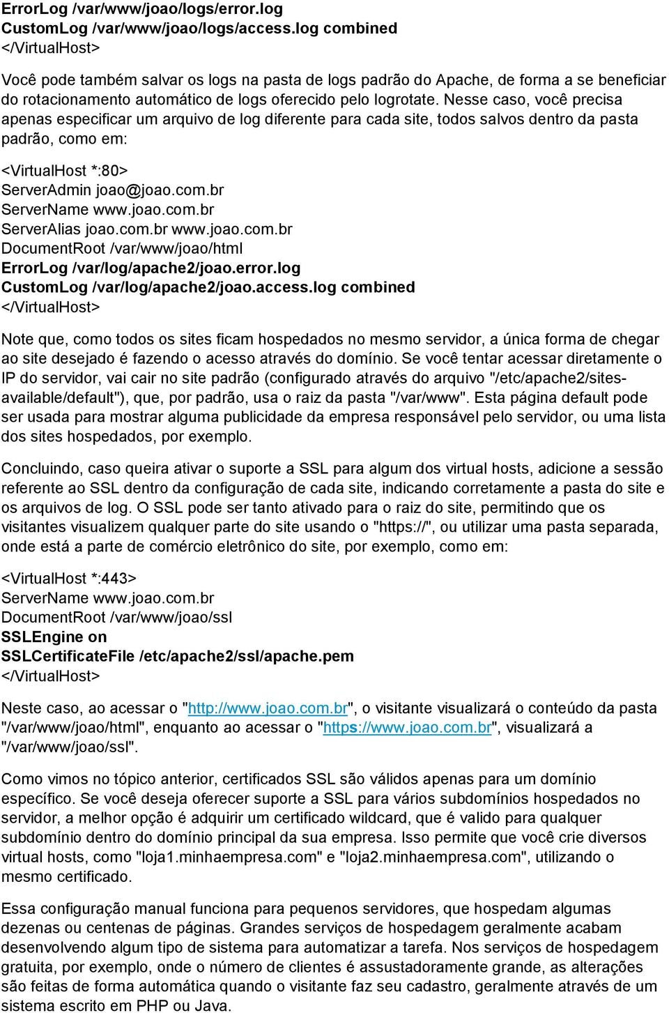 Nesse caso, você precisa apenas especificar um arquivo de log diferente para cada site, todos salvos dentro da pasta padrão, como em: <VirtualHost *:80> ServerAdmin joao@joao.com.br ServerName www.