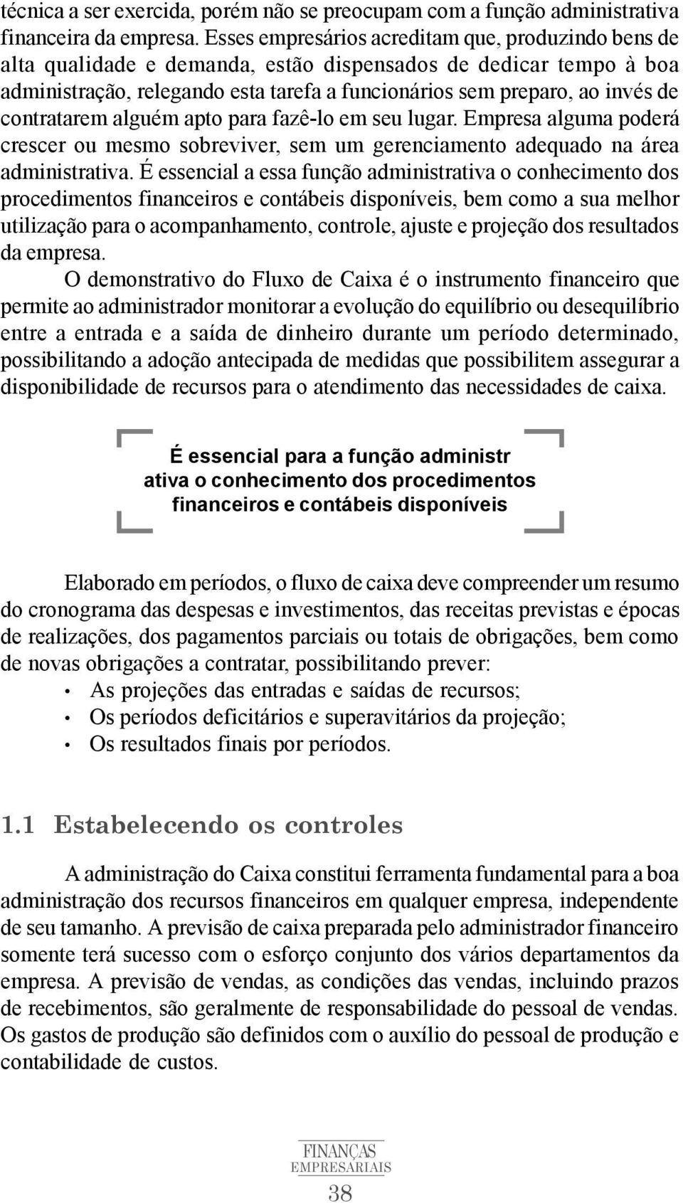 contratarem alguém apto para fazê-lo em seu lugar. Empresa alguma poderá crescer ou mesmo sobreviver, sem um gerenciamento adequado na área administrativa.