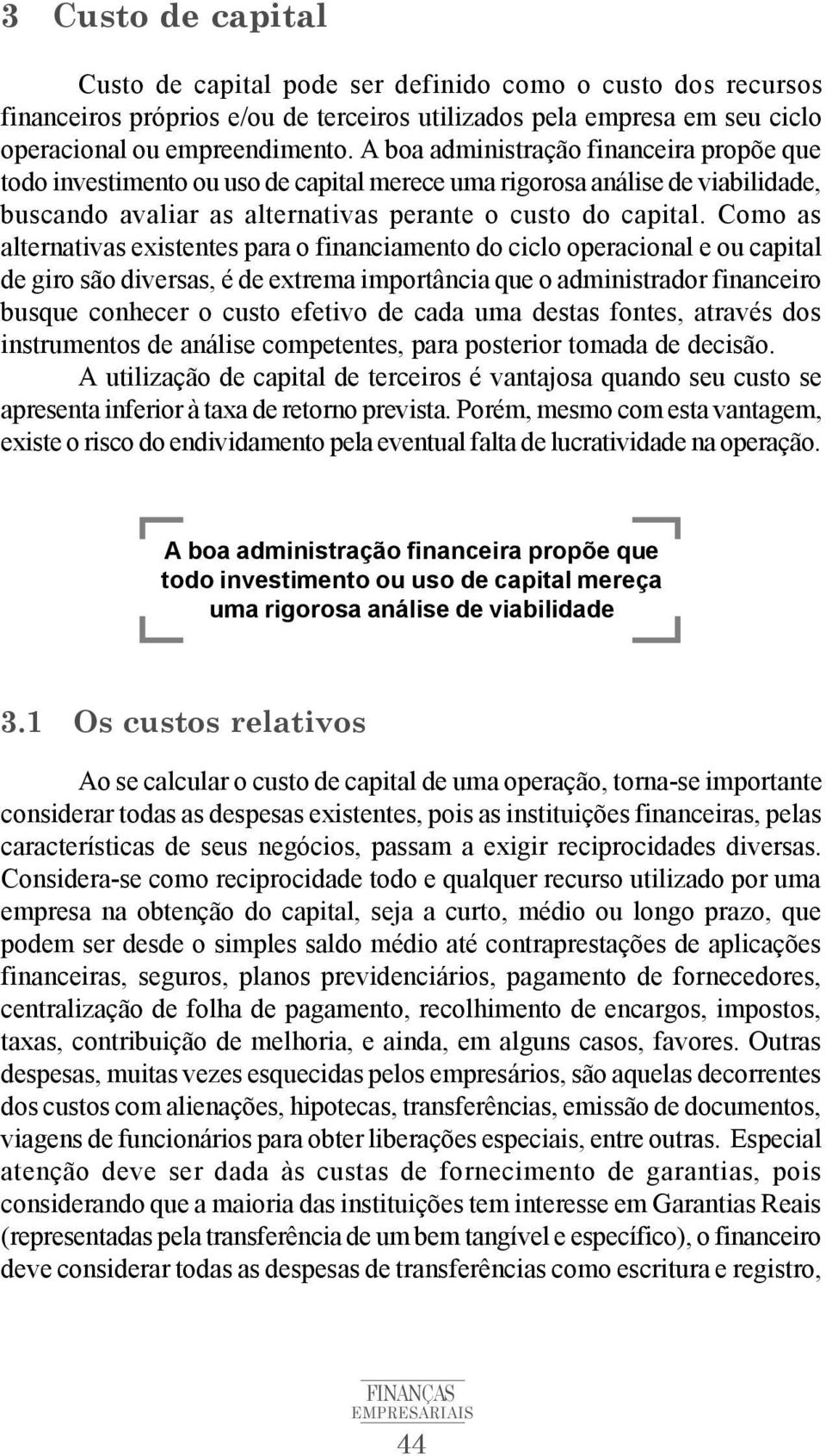 Como as alternativas existentes para o financiamento do ciclo operacional e ou capital de giro são diversas, é de extrema importância que o administrador financeiro busque conhecer o custo efetivo de