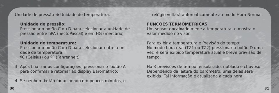 unidade de temperatura: ºC (Celsius) ou ºF (Fahrenheit) 3- Após finalizar as configurações, pressionar o botão A para confirmar e retornar ao display Barométrico; 4- Se nenhum botão for acionado em