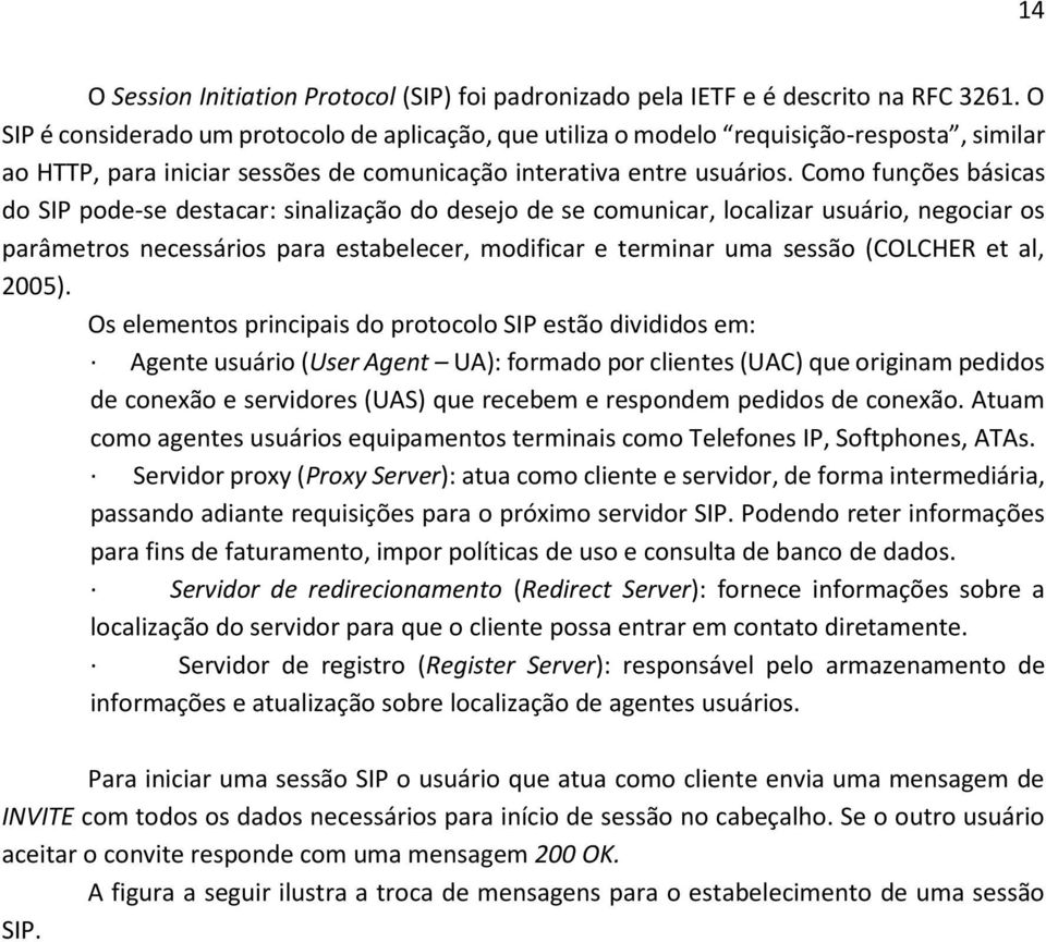 Como funções básicas do SIP pode-se destacar: sinalização do desejo de se comunicar, localizar usuário, negociar os parâmetros necessários para estabelecer, modificar e terminar uma sessão (COLCHER