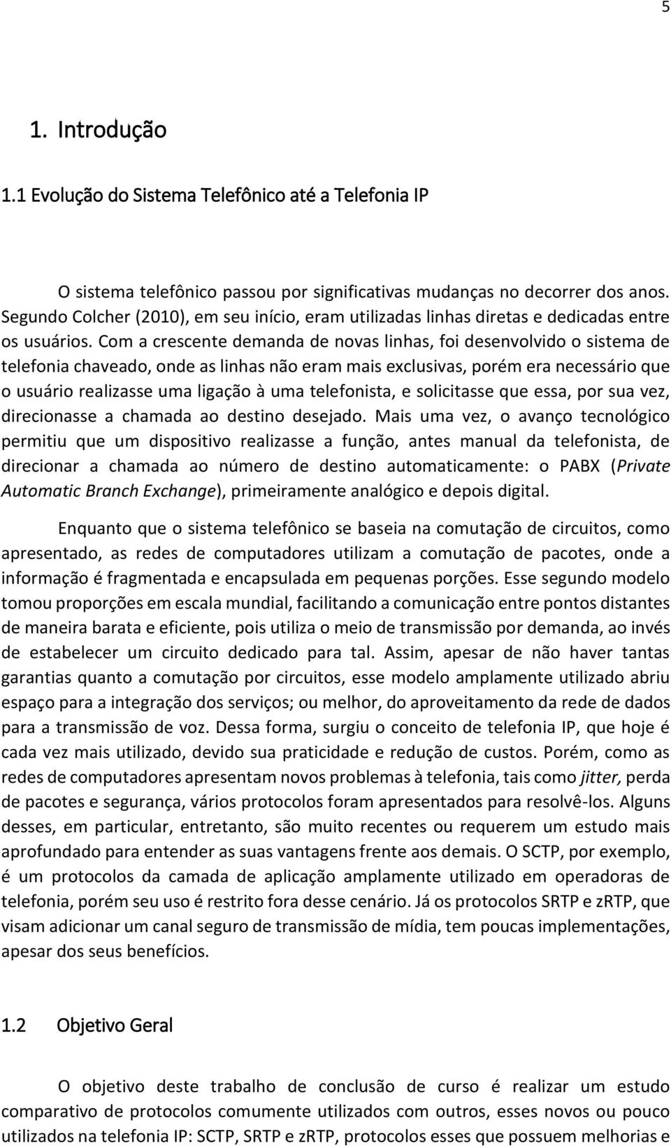 Com a crescente demanda de novas linhas, foi desenvolvido o sistema de telefonia chaveado, onde as linhas não eram mais exclusivas, porém era necessário que o usuário realizasse uma ligação à uma