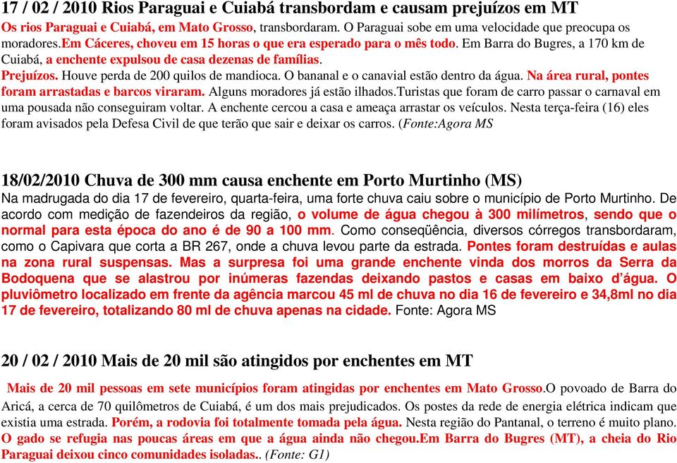 Houve perda de 200 quilos de mandioca. O bananal e o canavial estão dentro da água. Na área rural, pontes foram arrastadas e barcos viraram. Alguns moradores já estão ilhados.