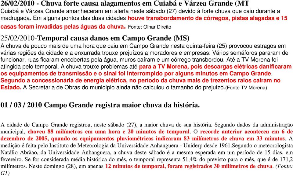 Fonte: Olhar Direito 25/02/2010-Temporal causa danos em Campo Grande (MS) A chuva de pouco mais de uma hora que caiu em Campo Grande nesta quinta-feira (25) provocou estragos em várias regiões da