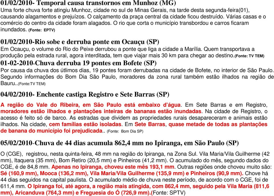 (Fonte: EPTV) 01/02/2010-Rio sobe e derruba ponte em Ocauçu (SP) Em Ocauçu, o volume do Rio do Peixe derrubou a ponte que liga a cidade a Marília.