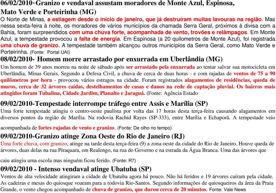 Mas nessa sexta-feira à noite, os moradores de vários municípios da chamada Serra Geral, próximos à divisa com a Bahia, foram surpreendidos com uma chuva forte, acompanhada de vento, trovões e