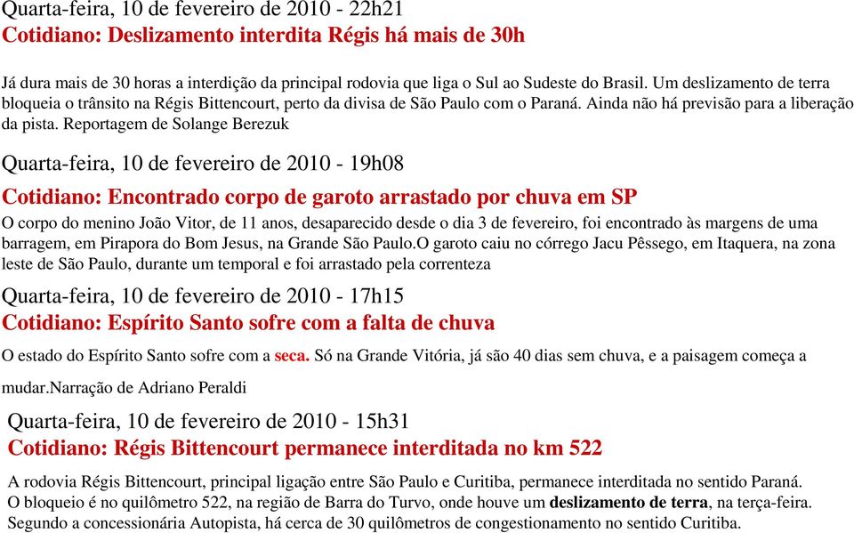 Reportagem de Solange Berezuk Quarta-feira, 10 de fevereiro de 2010-19h08 Cotidiano: Encontrado corpo de garoto arrastado por chuva em SP O corpo do menino João Vitor, de 11 anos, desaparecido desde