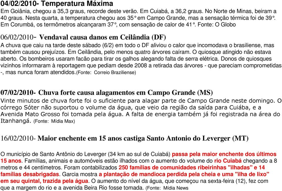 Fonte: O Globo 06/02/2010- Vendaval causa danos em Ceilândia (DF) A chuva que caiu na tarde deste sábado (6/2) em todo o DF aliviou o calor que incomodava o brasiliense, mas também causou prejuízos.