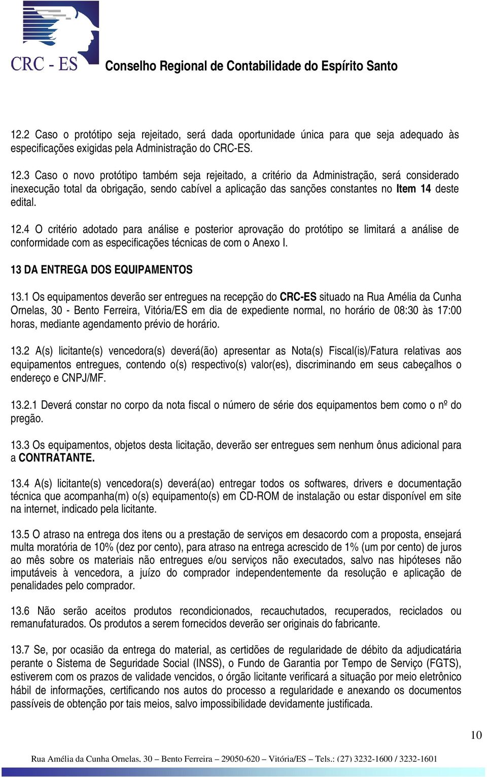 12.4 O critério adotado para análise e posterior aprovação do protótipo se limitará a análise de conformidade com as especificações técnicas de com o Anexo I. 13 DA ENTREGA DOS EQUIPAMENTOS 13.