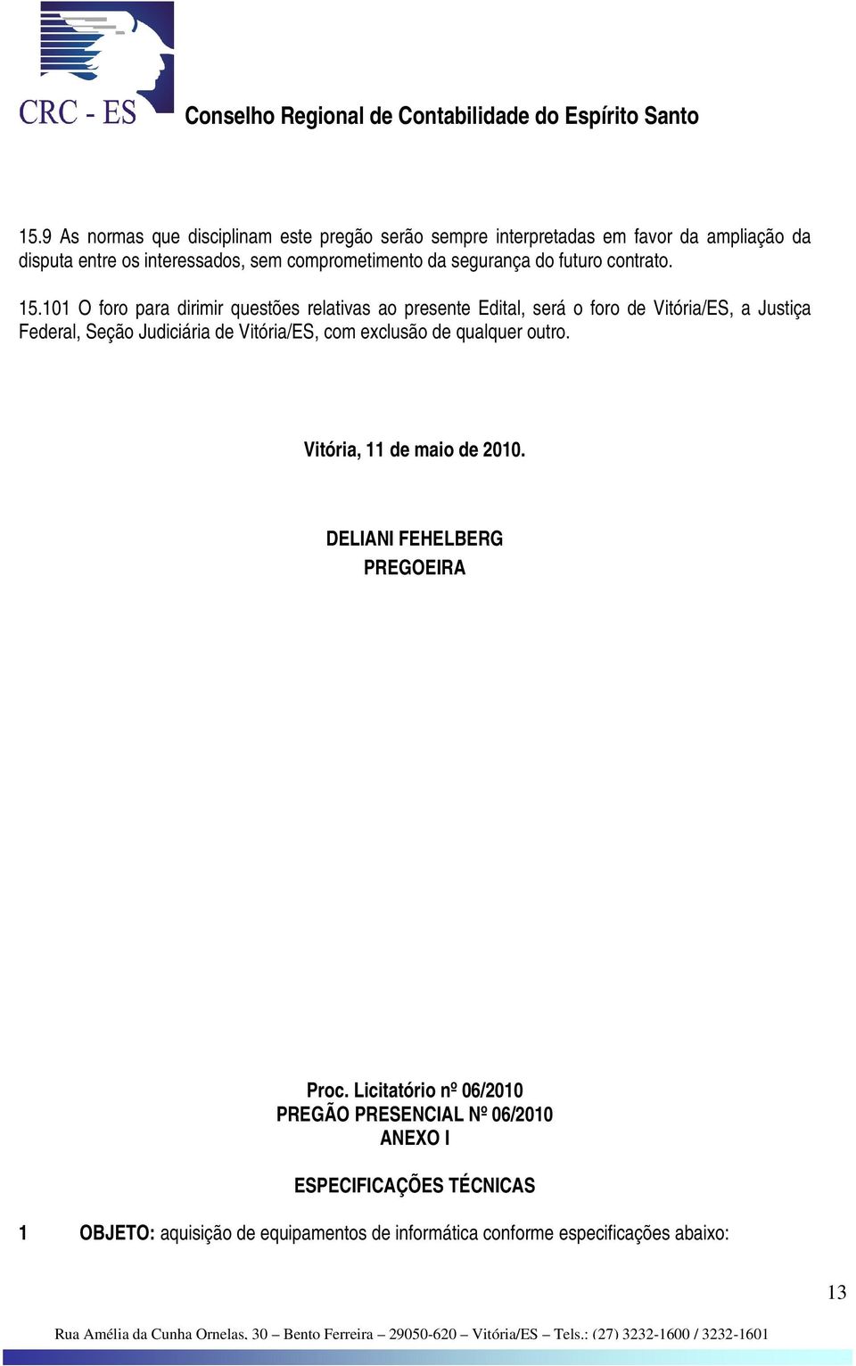 101 O foro para dirimir questões relativas ao presente Edital, será o foro de Vitória/ES, a Justiça Federal, Seção Judiciária de Vitória/ES, com