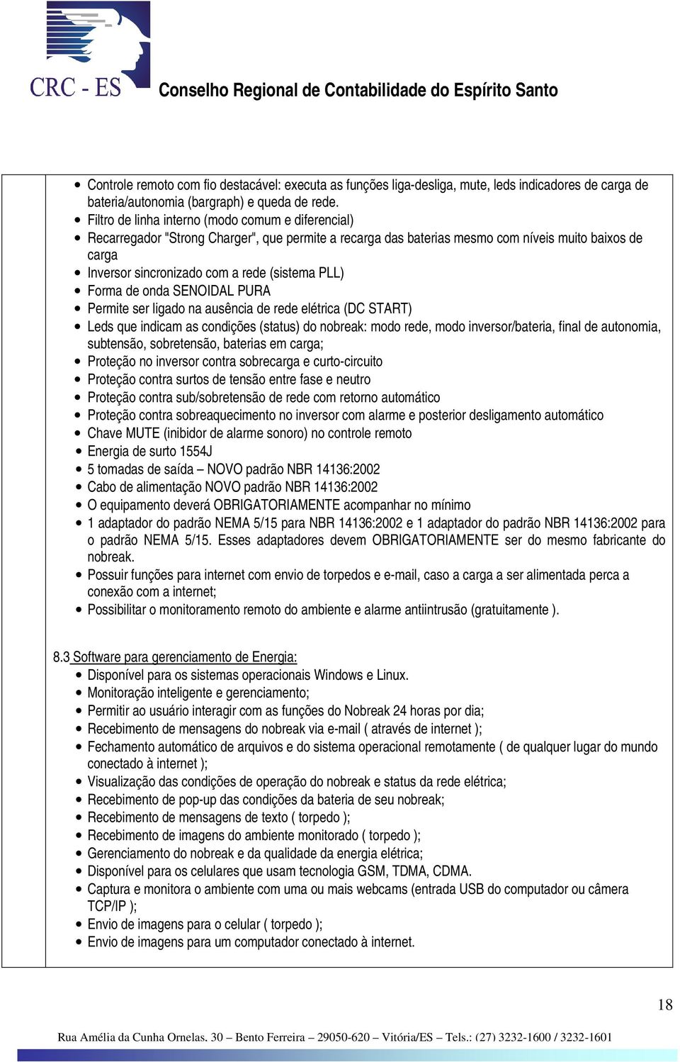 PLL) Forma de onda SENOIDAL PURA Permite ser ligado na ausência de rede elétrica (DC START) Leds que indicam as condições (status) do nobreak: modo rede, modo inversor/bateria, final de autonomia,