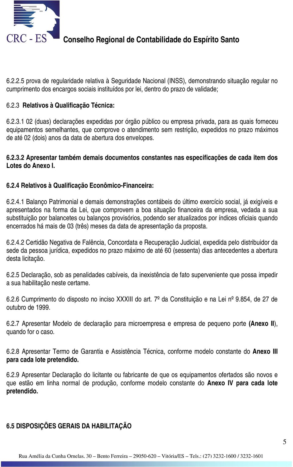 até 02 (dois) anos da data de abertura dos envelopes. 6.2.3.2 Apresentar também demais documentos constantes nas especificações de cada item dos Lotes do Anexo I. 6.2.4 Relativos à Qualificação Econômico-Financeira: 6.