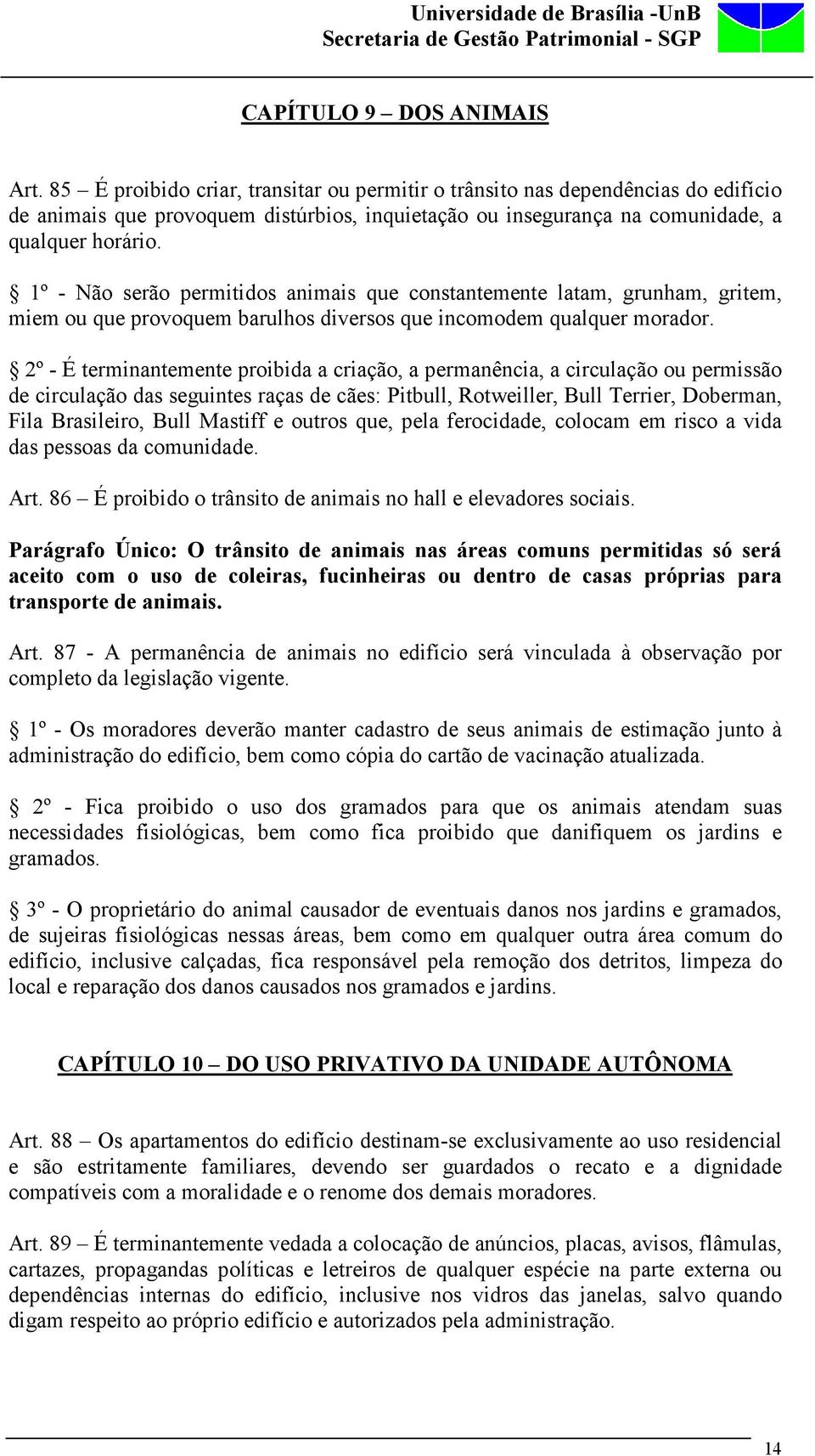 1º - Não serão permitidos animais que constantemente latam, grunham, gritem, miem ou que provoquem barulhos diversos que incomodem qualquer morador.