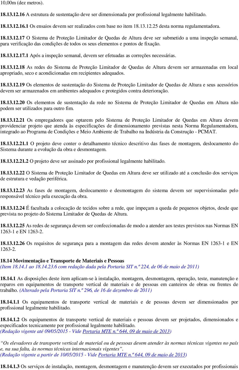 18.13.12.18 As redes do Sistema de Proteção Limitador de Quedas de Altura devem ser armazenadas em local apropriado, seco e acondicionadas em recipientes adequados. 18.13.12.19 Os elementos de sustentação do Sistema de Proteção Limitador de Quedas de Altura e seus acessórios devem ser armazenados em ambientes adequados e protegidos contra deterioração.