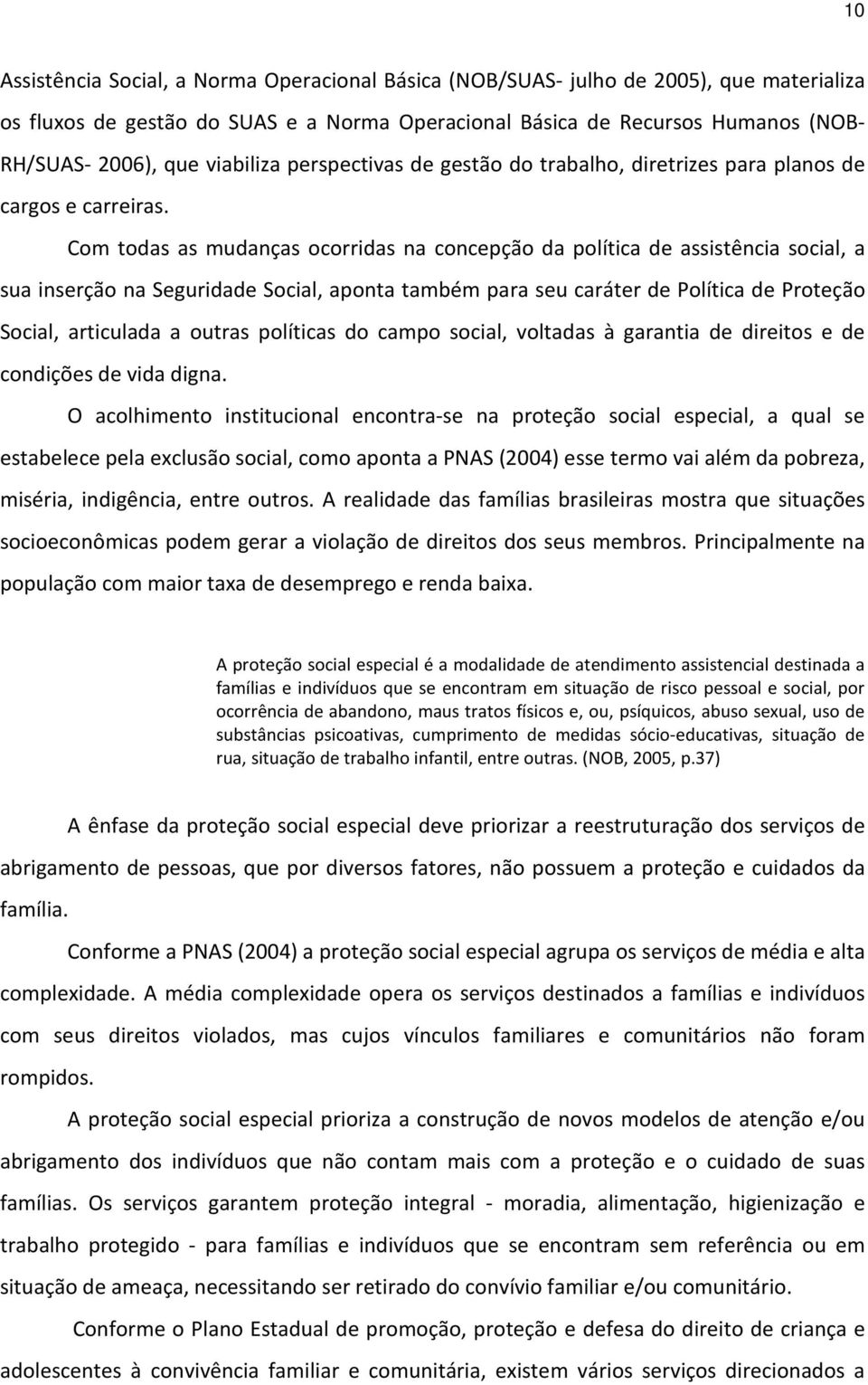 Com todas as mudanças ocorridas na concepção da política de assistência social, a sua inserção na Seguridade Social, aponta também para seu caráter de Política de Proteção Social, articulada a outras