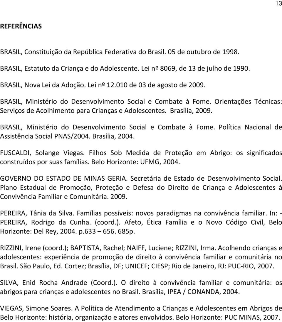 Orientações Técnicas: Serviços de Acolhimento para Crianças e Adolescentes. Brasília, 2009. BRASIL, Ministério do Desenvolvimento Social e Combate à Fome.