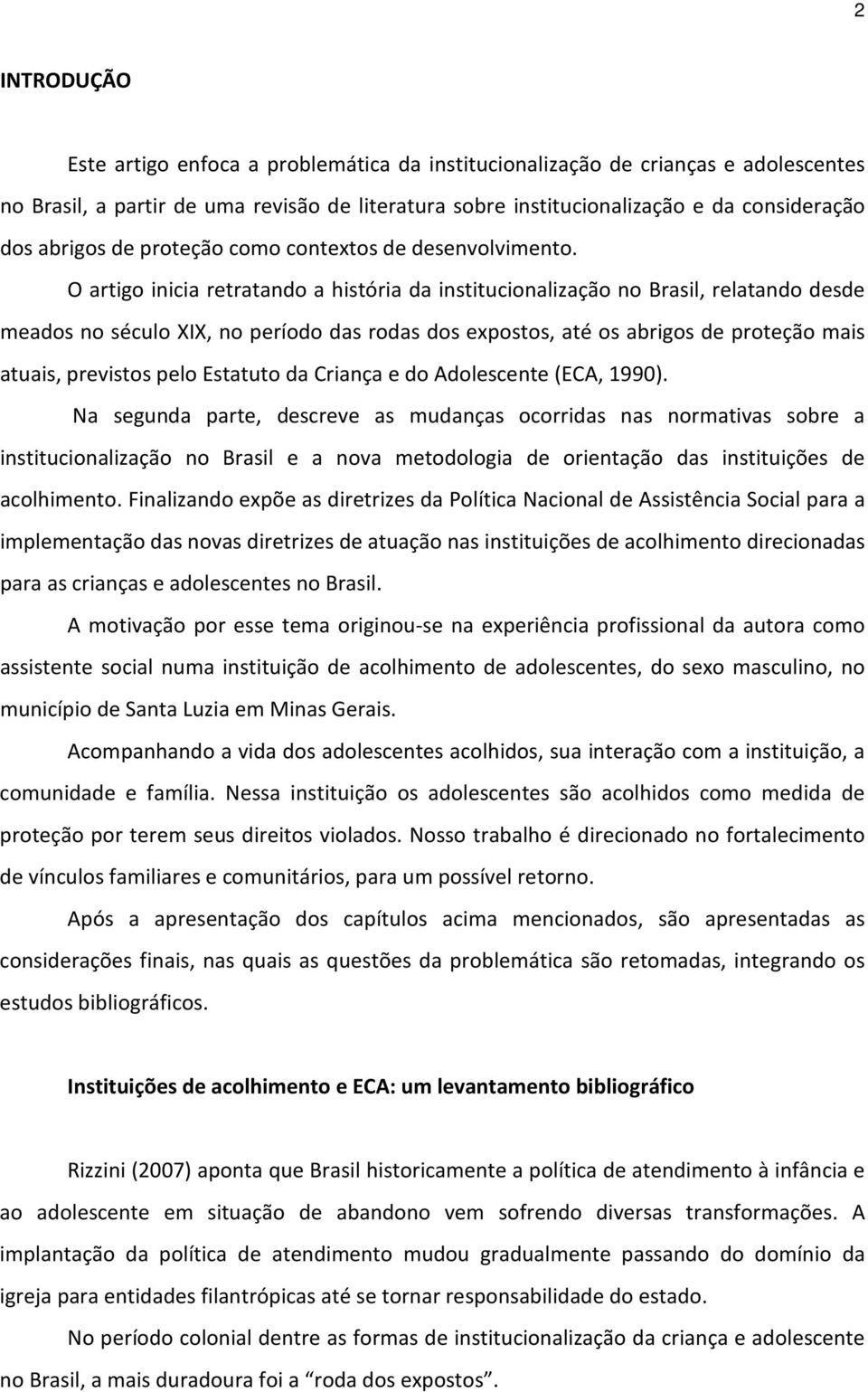 O artigo inicia retratando a história da institucionalização no Brasil, relatando desde meados no século XIX, no período das rodas dos expostos, até os abrigos de proteção mais atuais, previstos pelo