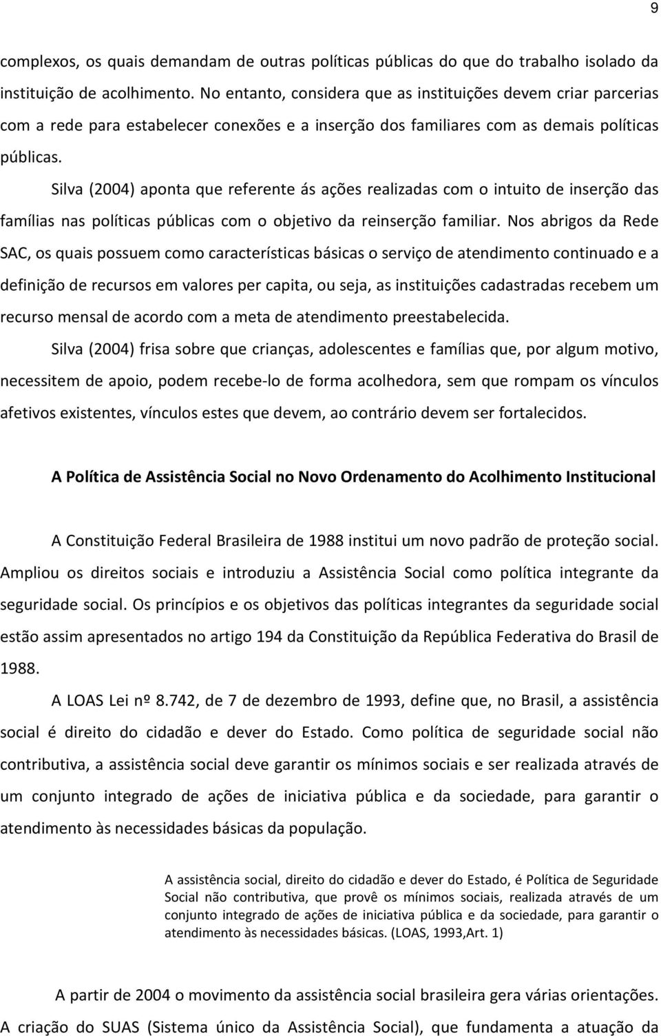 Silva (2004) aponta que referente ás ações realizadas com o intuito de inserção das famílias nas políticas públicas com o objetivo da reinserção familiar.