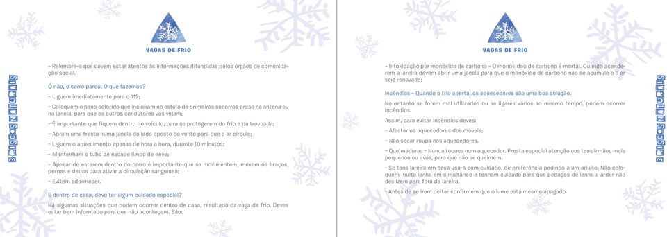 dentro do veículo, para se protegerem do frio e da trovoada; Abram uma fresta numa janela do lado oposto do vento para que o ar circule; Liguem o aquecimento apenas de hora a hora, durante 10