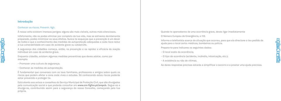 Nunca te esqueças que a prevenção é um dever de todos e que o conhecimento das medidas de autoproteção adequadas a cada risco reduz a tua vulnerabilidade em caso de acidente grave ou catástrofe.
