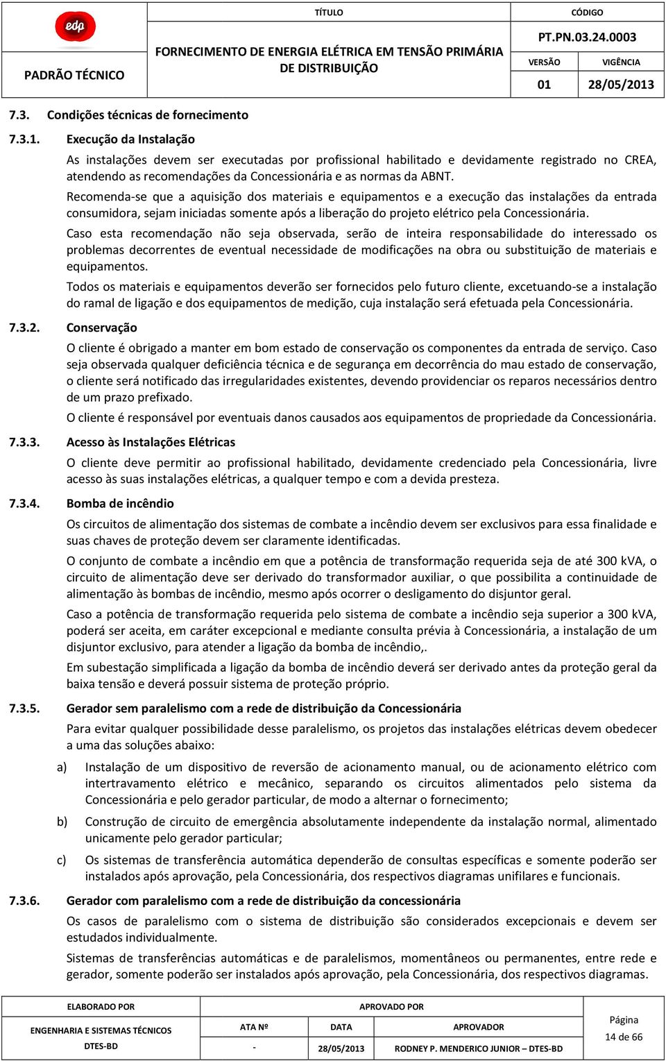 Caso esta recomendação não seja observada, serão de inteira responsabilidade do interessado os problemas decorrentes de eventual necessidade de modificações na obra ou substituição de materiais e