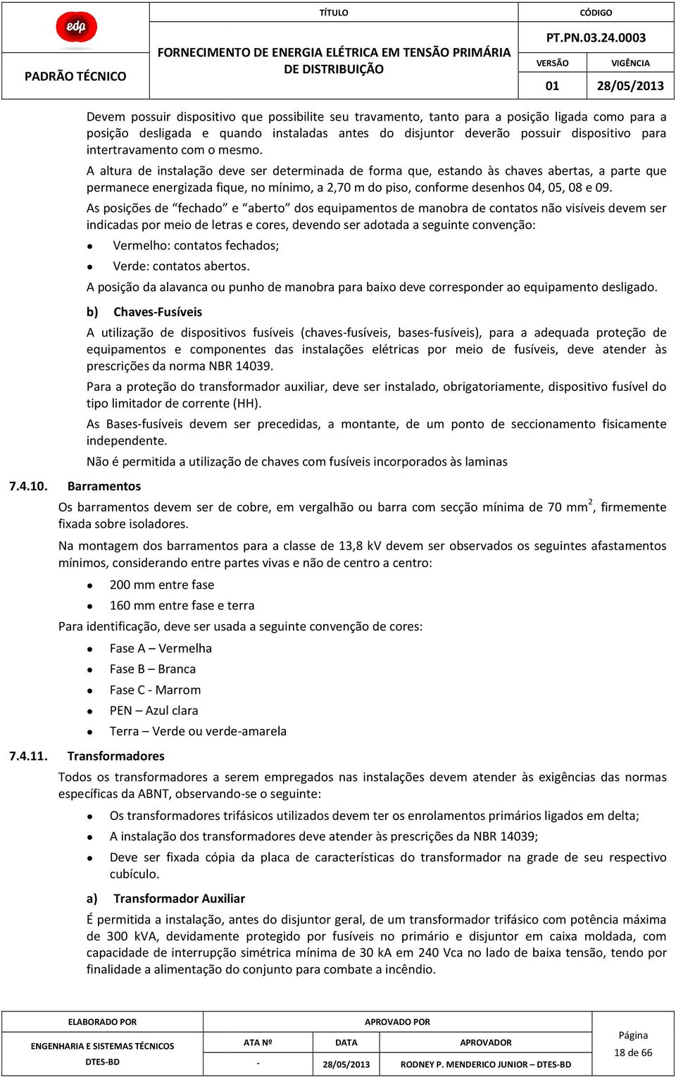 A altura de instalação deve ser determinada de forma que, estando às chaves abertas, a parte que permanece energizada fique, no mínimo, a 2,70 m do piso, conforme desenhos 04, 05, 08 e 09.