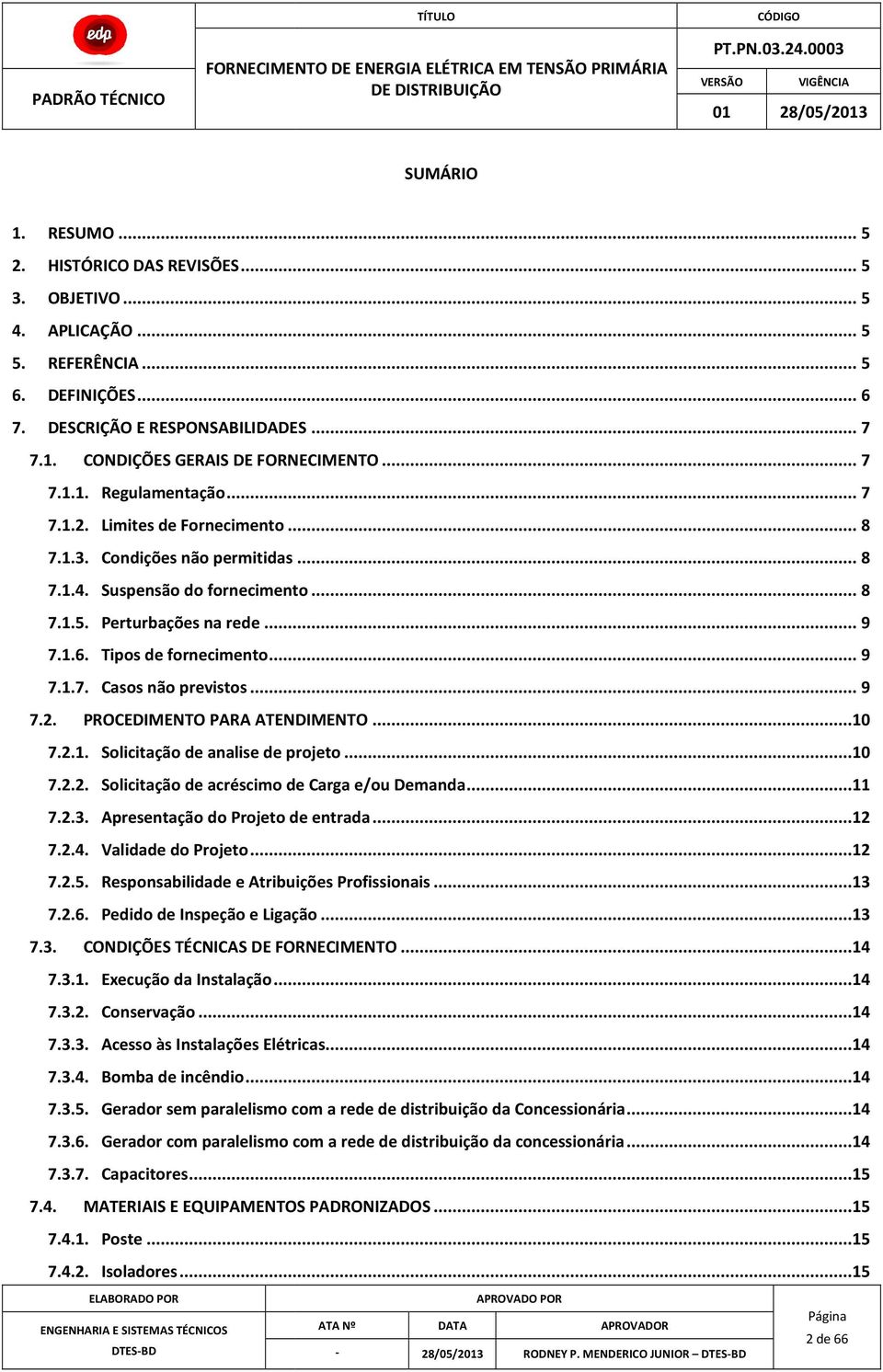 .. 9 7..7. Casos não previstos... 9 7.2. PROCEDIMENTO PARA ATENDIMENTO...0 7.2.. Solicitação de analise de projeto...0 7.2.2. Solicitação de acréscimo de Carga e/ou Demanda... 7.2.3.