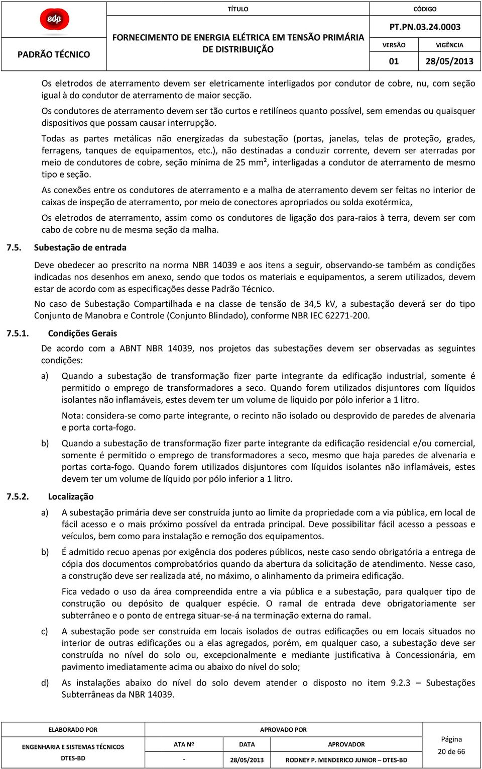 Todas as partes metálicas não energizadas da subestação (portas, janelas, telas de proteção, grades, ferragens, tanques de equipamentos, etc.