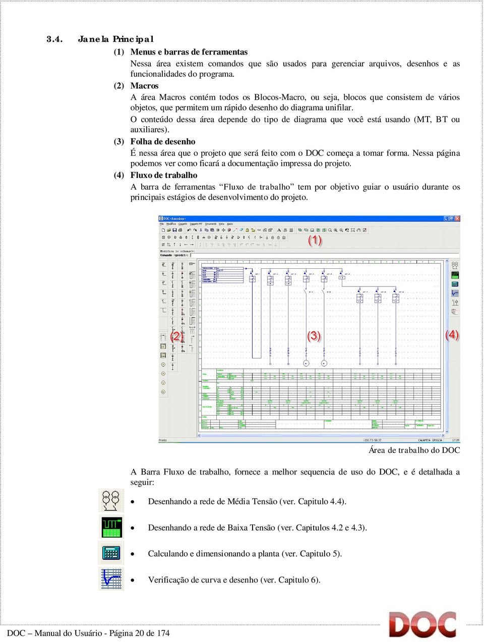 O conteúdo dessa área depende do tipo de diagrama que você está usando (MT, BT ou auxiliares). (3) Folha de desenho É nessa área que o projeto que será feito com o DOC começa a tomar forma.