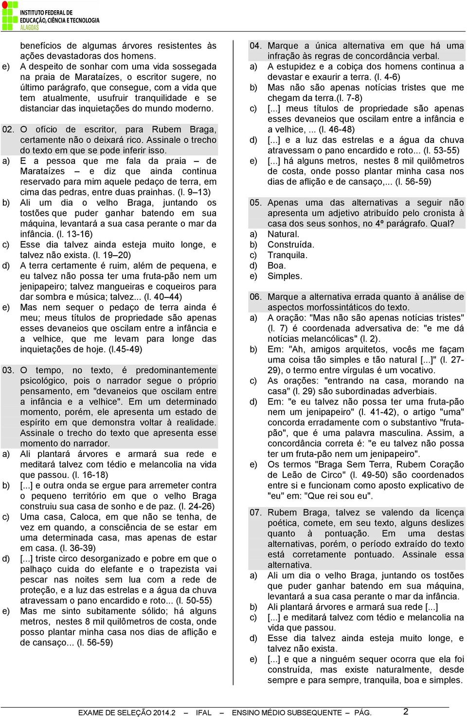 inquietações do mundo moderno. 02. O ofício de escritor, para Rubem Braga, certamente não o deixará rico. Assinale o trecho do texto em que se pode inferir isso.