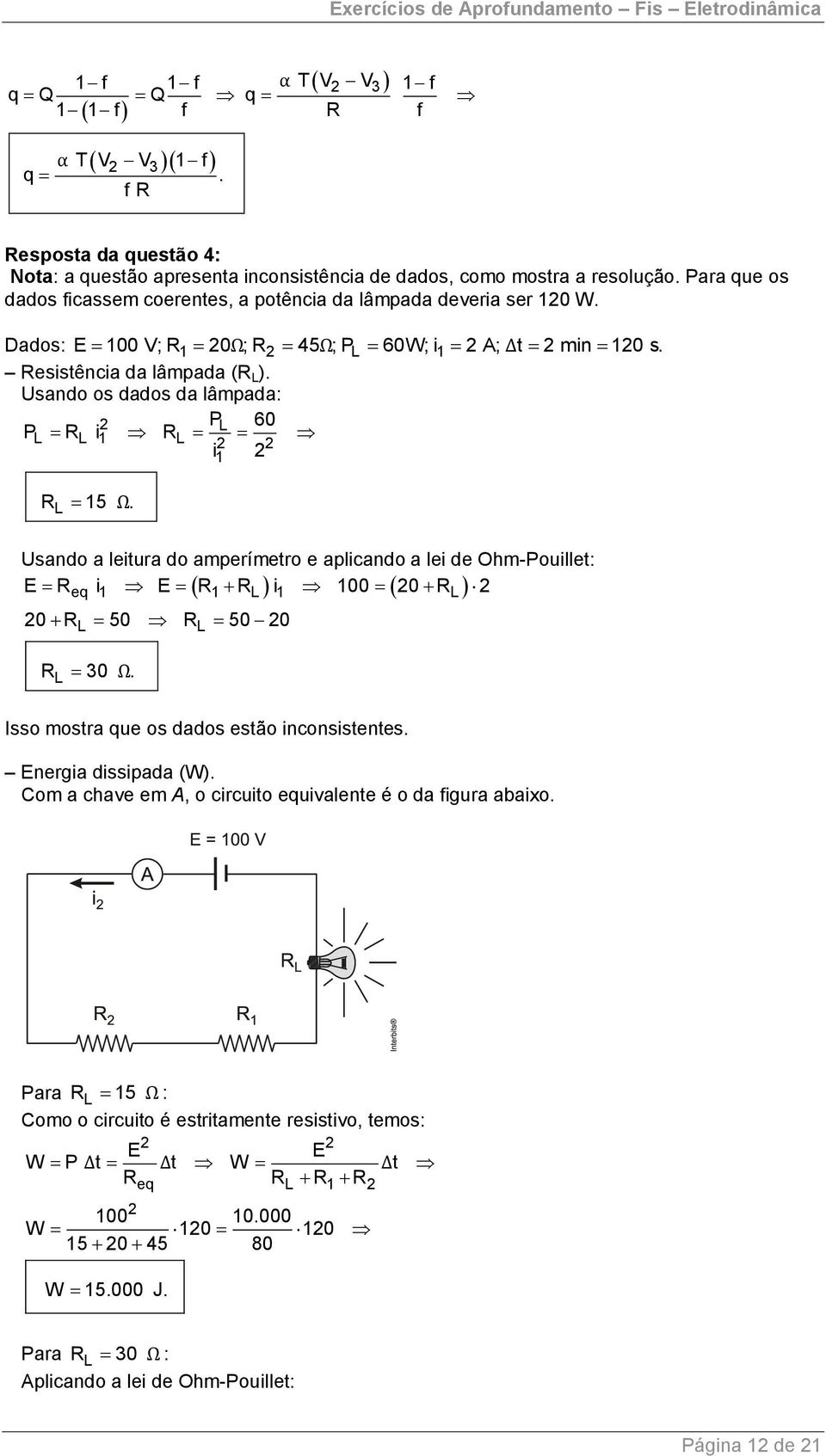 Usando os dados da lâmpada: PL 60 PL RL i 1 R L i1 RL 15 Ω. Usando a leitura do amperímetro e aplicando a lei de Ohm-Pouillet: E R i E R R i 100 0 R L eq 1 1 L 1 L 0 R 50 R 50 0 L R 30 Ω.