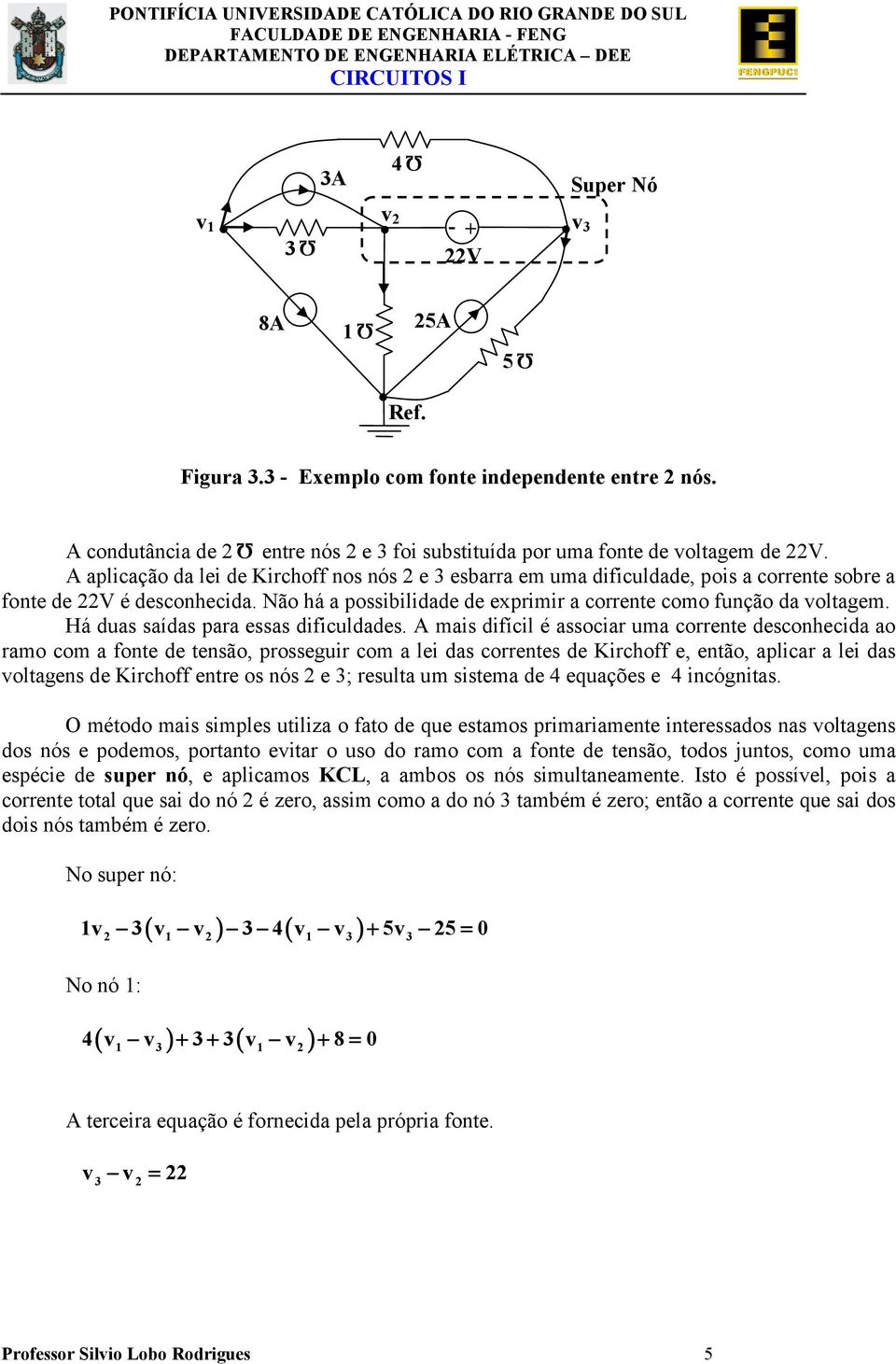 A mais difícil é associar uma corrente desconhecida ao ramo com a fonte de tensão, prosseguir com a lei das correntes de Kirchoff e, então, aplicar a lei das oltagens de Kirchoff entre os nós 2 e ;