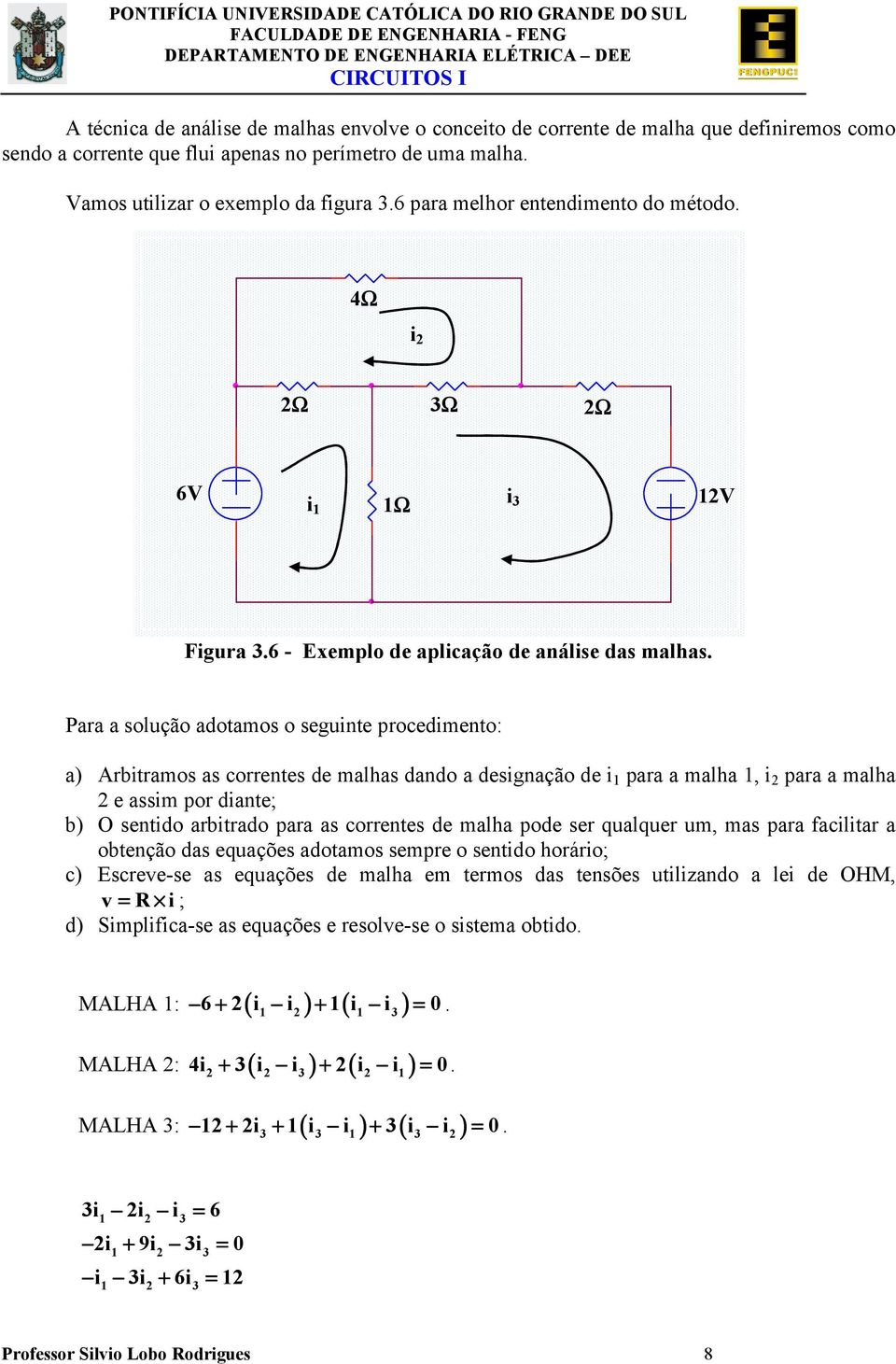 designação de i 1 para a malha 1, i 2 para a malha 2 e assim por diante; b) O sentido arbitrado para as correntes de malha pode ser qualquer um, mas para facilitar a obtenção das equações adotamos