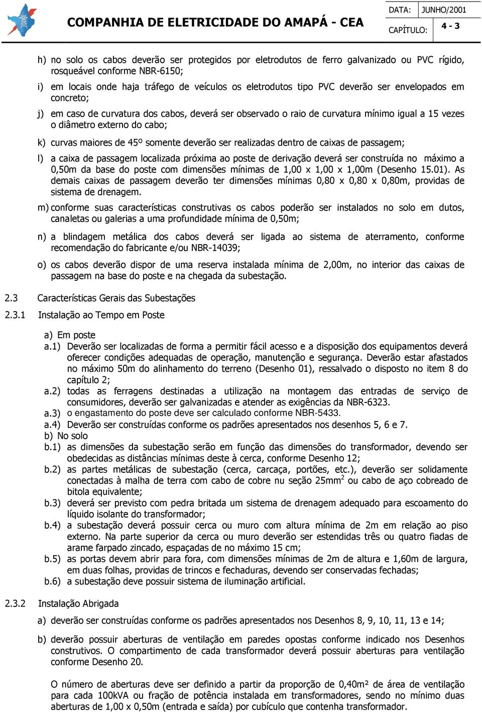 deverão ser realizadas dentro de caixas de passagem; l) a caixa de passagem localizada próxima ao poste de derivação deverá ser construída no máximo a 0,50m da base do poste com dimensões mínimas de