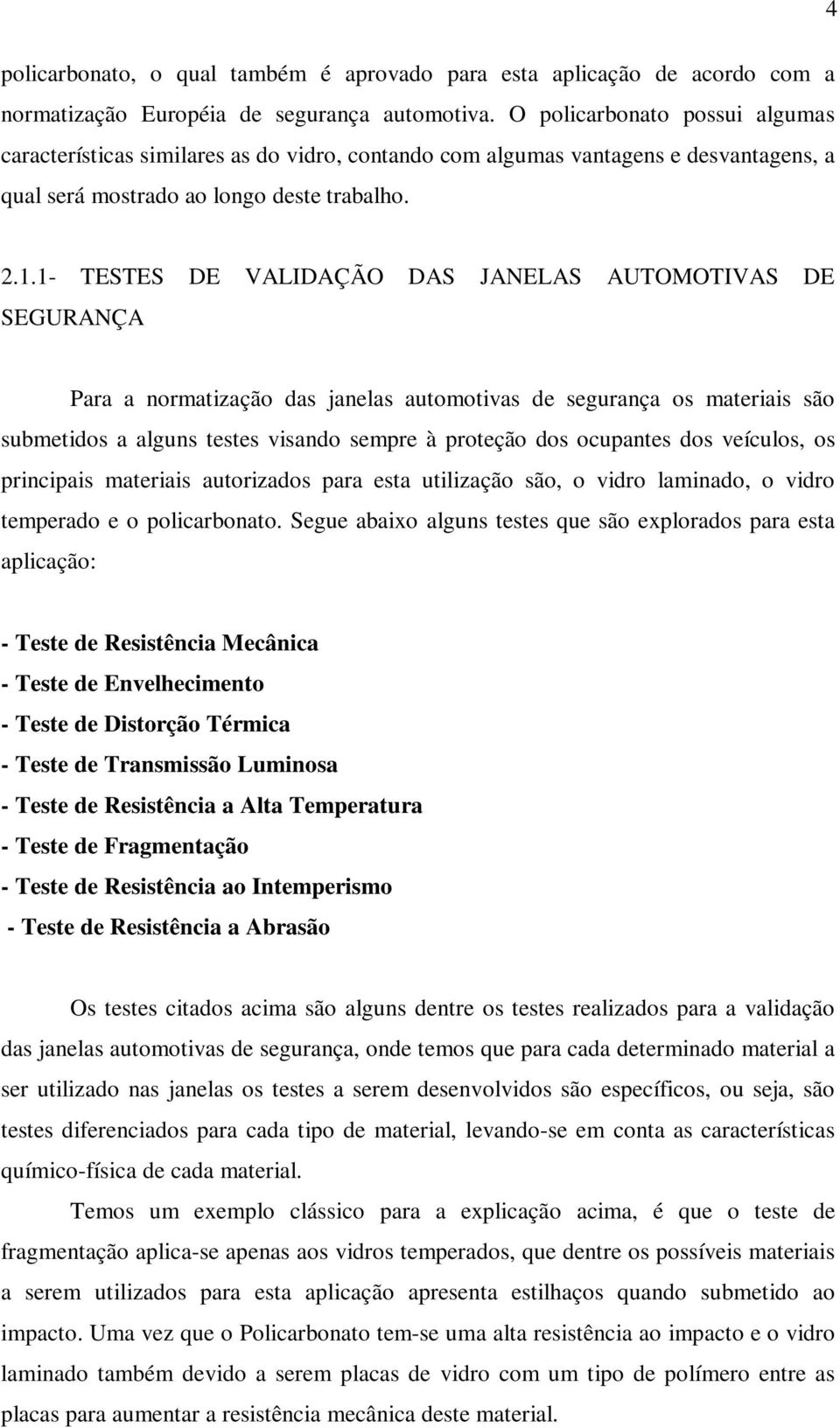 1- TESTES DE VALIDAÇÃO DAS JANELAS AUTOMOTIVAS DE SEGURANÇA Para a normatização das janelas automotivas de segurança os materiais são submetidos a alguns testes visando sempre à proteção dos