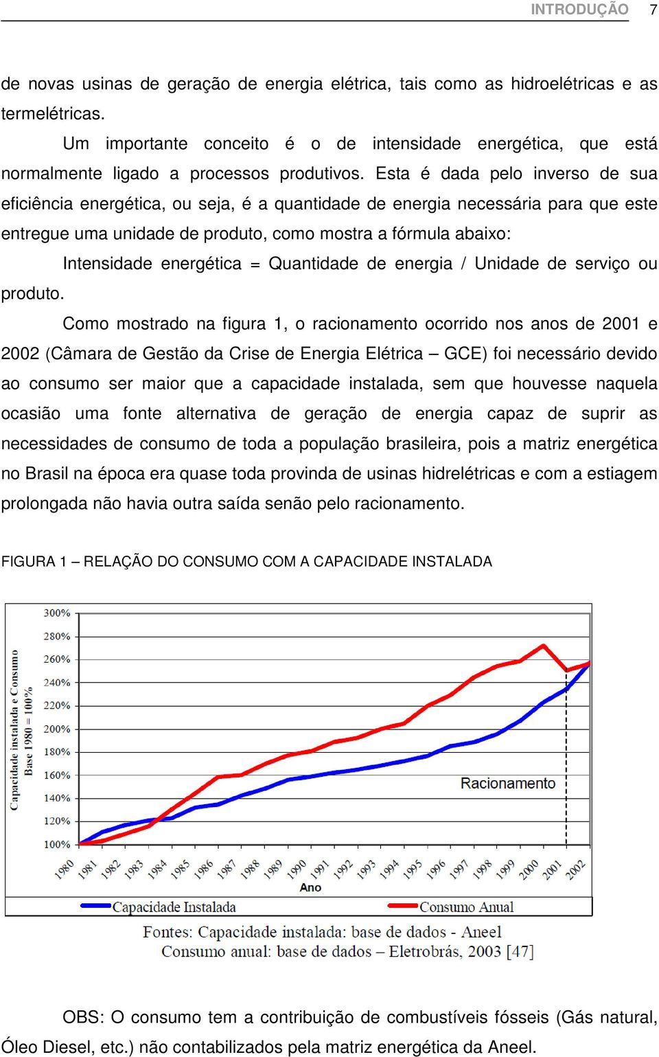 Esta é dada pelo inverso de sua eficiência energética, ou seja, é a quantidade de energia necessária para que este entregue uma unidade de produto, como mostra a fórmula abaixo: Intensidade