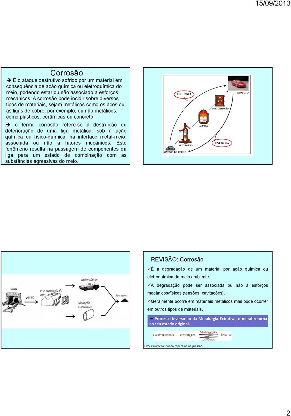 o termo corrosão refere-se à destruição ou deterioração de uma liga metálica, sob a ação química ou físico-química, na interface metal-meio, associada ou não a fatores mecânicos.