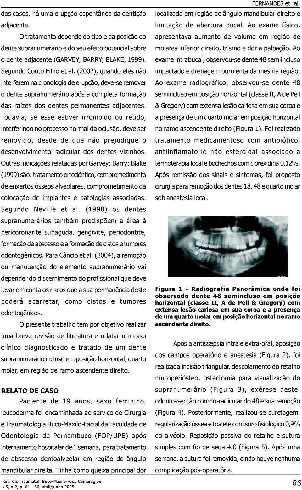 (2002), quando eles não interferem na cronologia de erupção, deve-se remover o dente supranumerário após a completa formação das raízes dos dentes permanentes adjacentes.