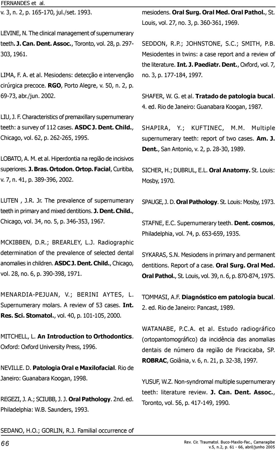 ASDC J. Dent. Child., Chicago, vol. 62, p. 262-265, 1995. LOBATO, A. M. et al. Hiperdontia na região de incisivos superiores. J. Bras. Ortodon. Ortop. Facial, Curitiba, v. 7, n. 41, p. 389-396, 2002.