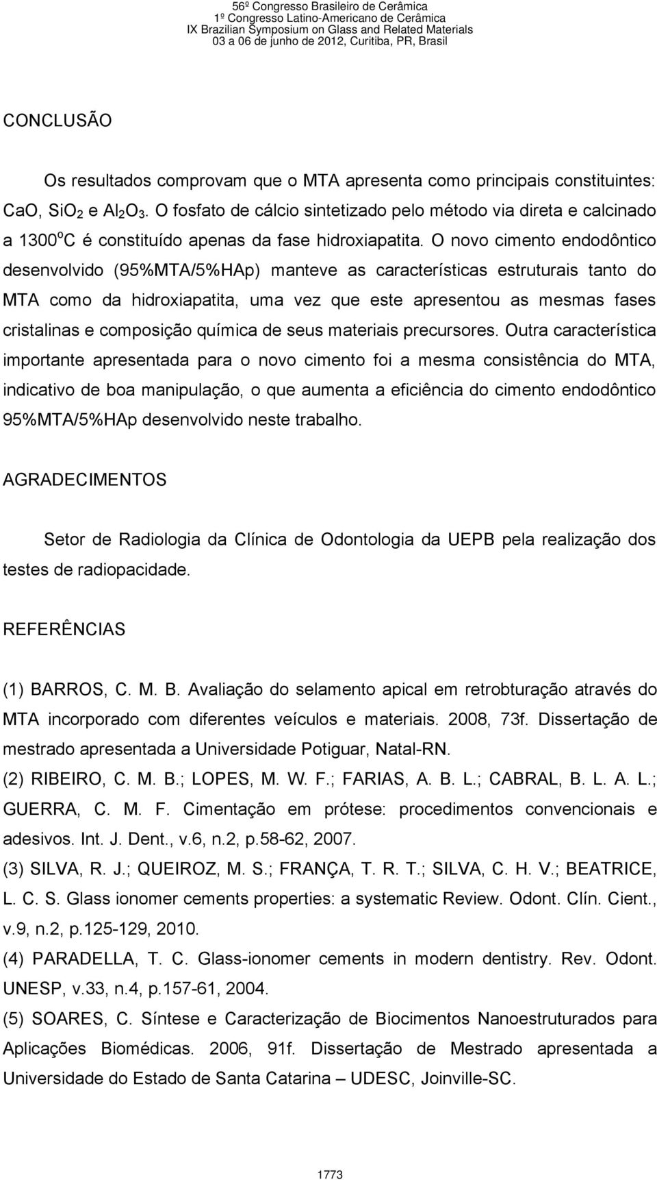 O novo cimento endodôntico desenvolvido (95%MTA/5%HAp) manteve as características estruturais tanto do MTA como da hidroxiapatita, uma vez que este apresentou as mesmas fases cristalinas e composição