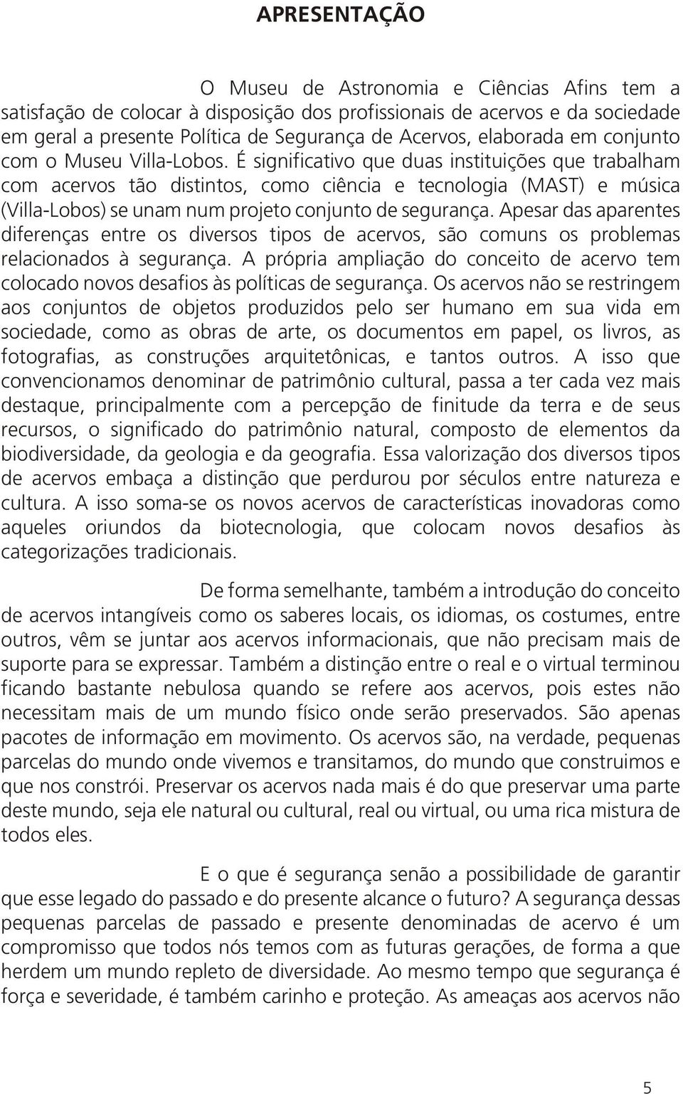 É significativo que duas instituições que trabalham com acervos tão distintos, como ciência e tecnologia (MAST) e música (Villa-Lobos) se unam num projeto conjunto de segurança.