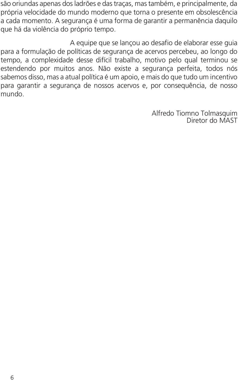 A equipe que se lançou ao desafio de elaborar esse guia para a formulação de políticas de segurança de acervos percebeu, ao longo do tempo, a complexidade desse difícil trabalho, motivo