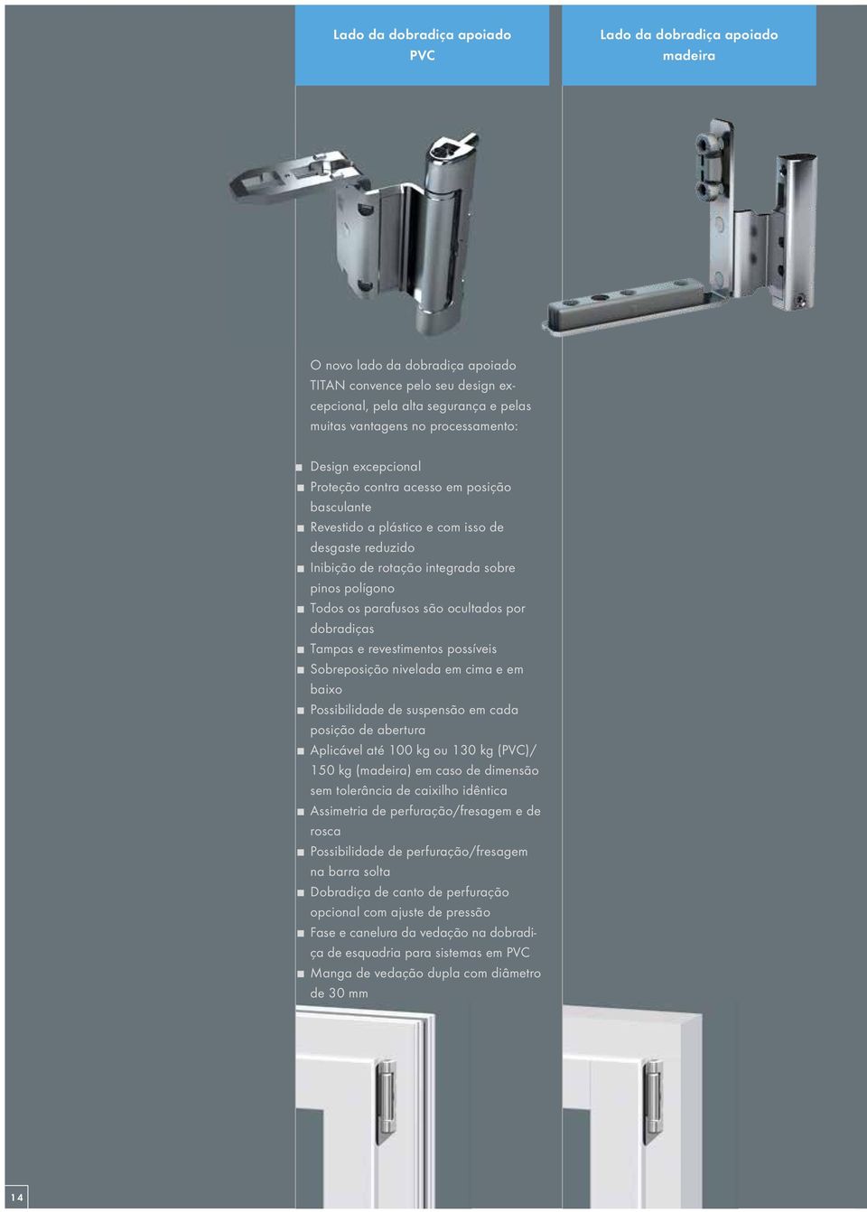 parafusos são ocultados por dobradiças Tampas e revestimentos possíveis Sobreposição nivelada em cima e em baixo Possibilidade de suspensão em cada posição de abertura Aplicável até 100 kg ou 130 kg